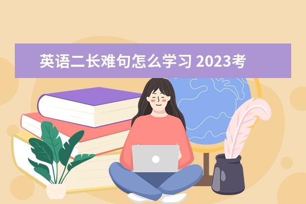 英语二长难句怎么学习 2023考研英语学习技巧