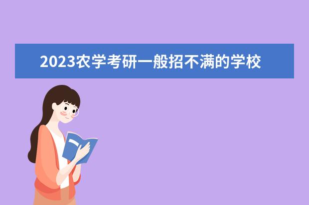 2023农学考研一般招不满的学校 哪些农业专业的院校好考