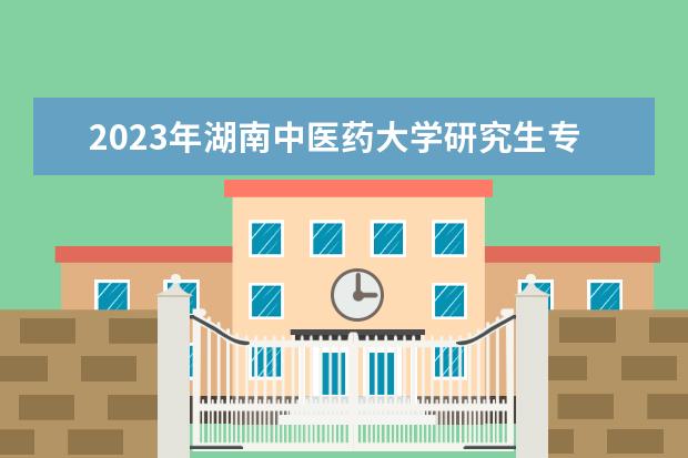 2023年湖南中医药大学研究生专业排名 什么考研专业好考