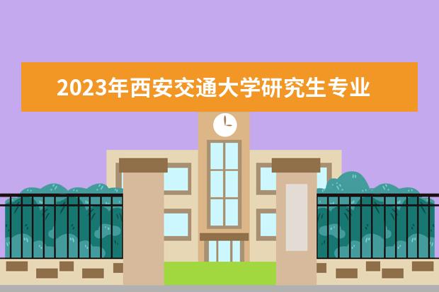 2023年西安交通大学研究生专业排名 什么考研专业好考