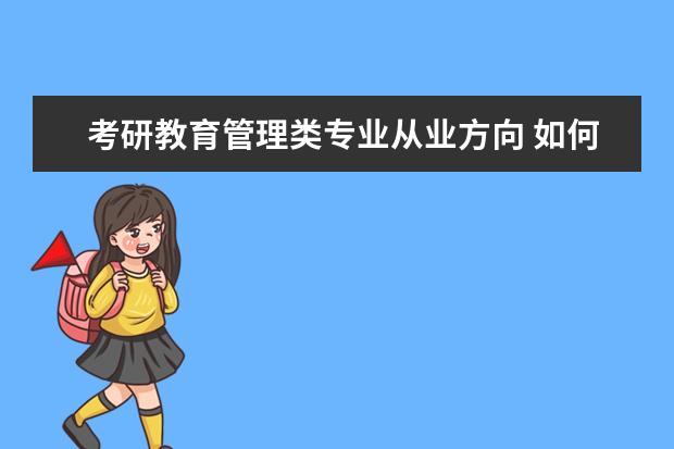 考研教育管理类专业从业方向 如何选择考研专业