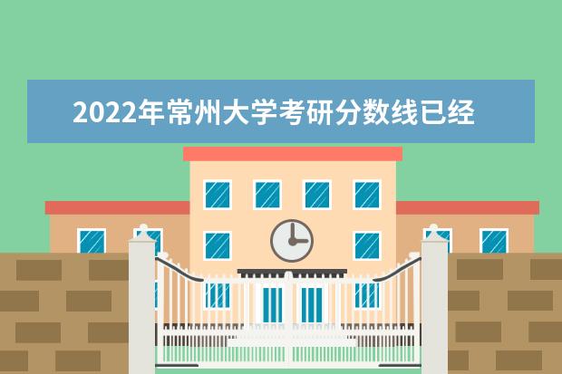 2022年常州大学考研分数线已经公布 复试分数线是多少