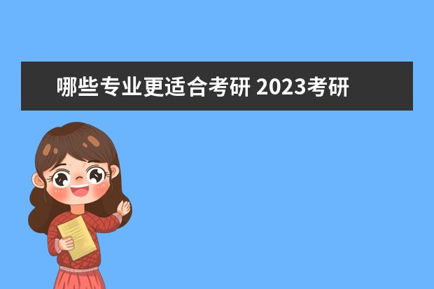 哪些专业更适合考研 2023考研专业推荐