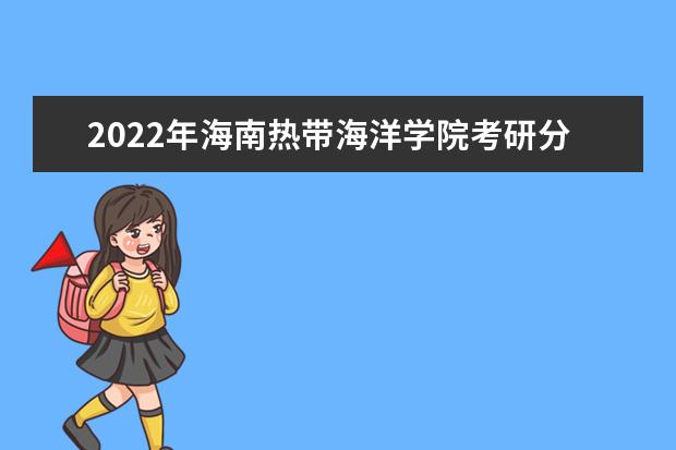 2022年海南热带海洋学院考研分数线已经公布 复试分数线是多少