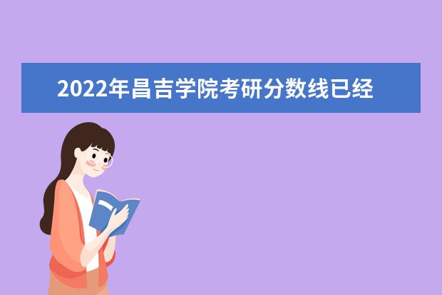 2022年昌吉学院考研分数线已经公布 复试需要多少分