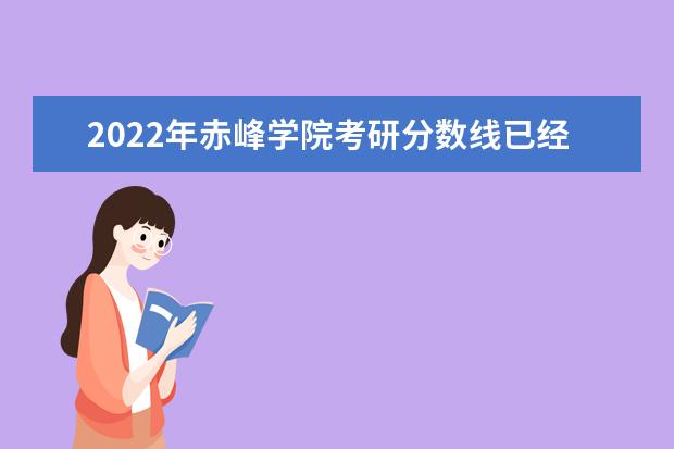 2022年赤峰学院考研分数线已经公布 复试需要多少分