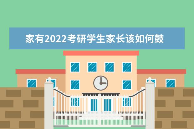 家有2022考研学生家长该如何鼓励 振奋人心的考研激励语录