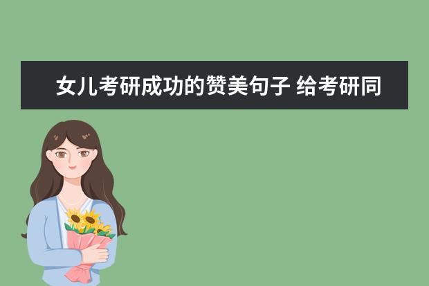 女儿考研成功的赞美句子 给考研同学的祝福话有哪些