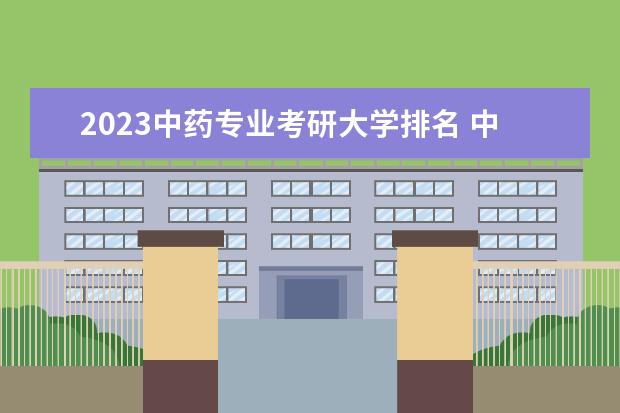 2023中药专业考研大学排名 中药专业考研好吗