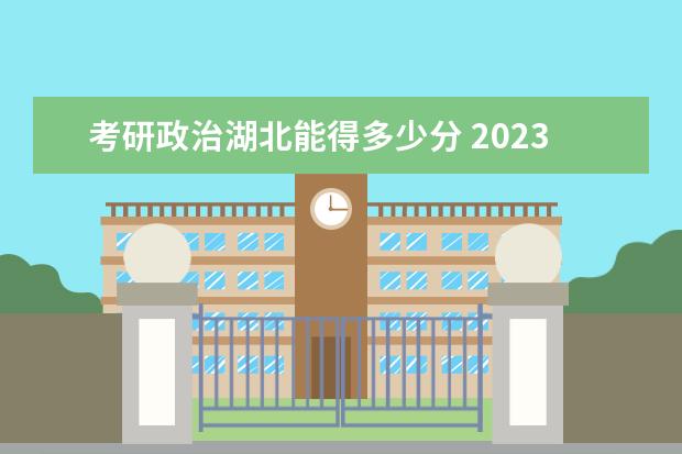 考研政治湖北能得多少分 2023考研政治怎么备考好