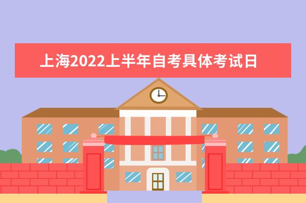 上海2022上半年自考具体考试日期是什么时候