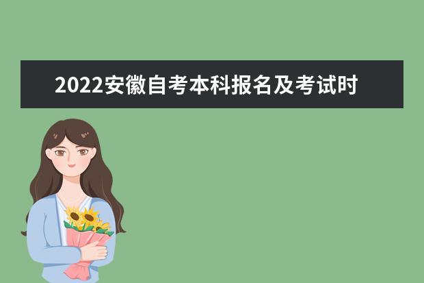 2022安徽自考本科报名及考试时间分别是什么时候