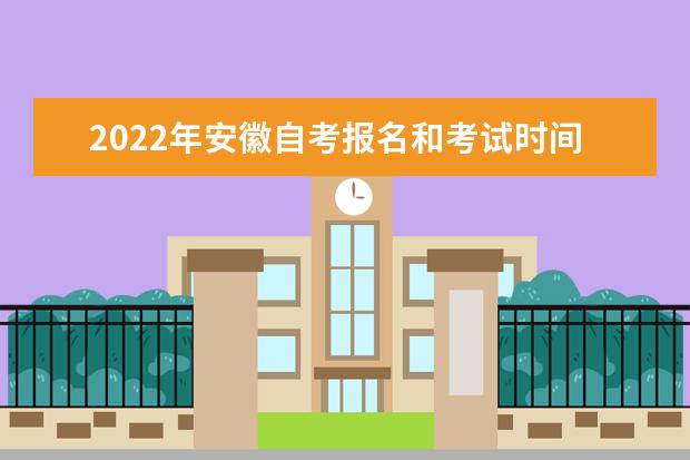 2022年安徽自考报名和考试时间分别是什么时候