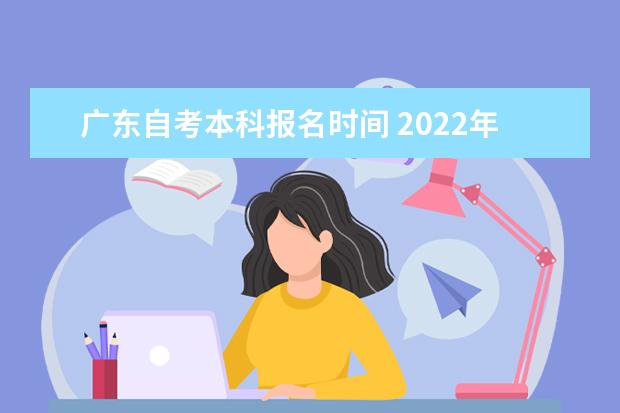 广东自考本科报名时间 2022年什么时候考试