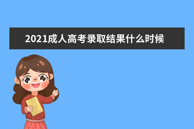 2021成人高考录取结果什么时候出来 哪天可以查