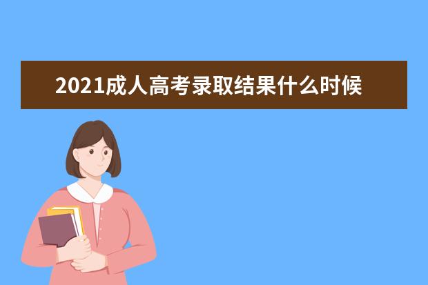 2021成人高考录取结果什么时候公布 分数线是多少