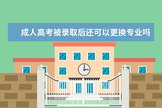 成人高考被录取后还可以更换专业吗