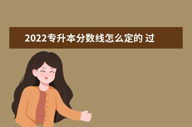 2022专升本分数线怎么定的 过了省控线就会录取吗