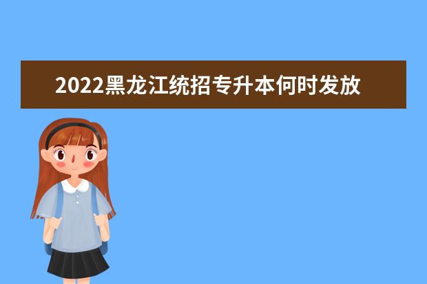 2022黑龙江统招专升本何时发放录取通知书