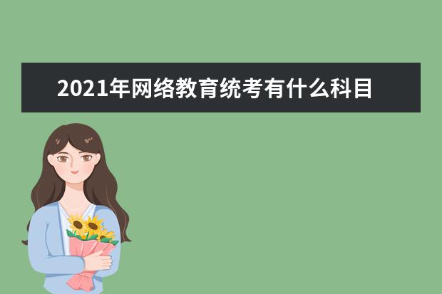 2021年网络教育统考有什么科目 难不难