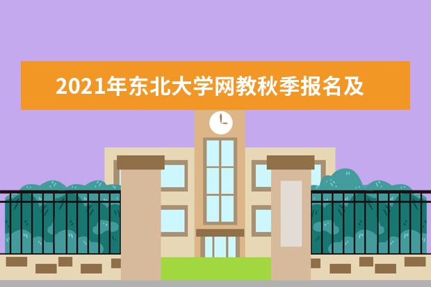 2021年东北大学网教秋季报名及截止时间是什么时候