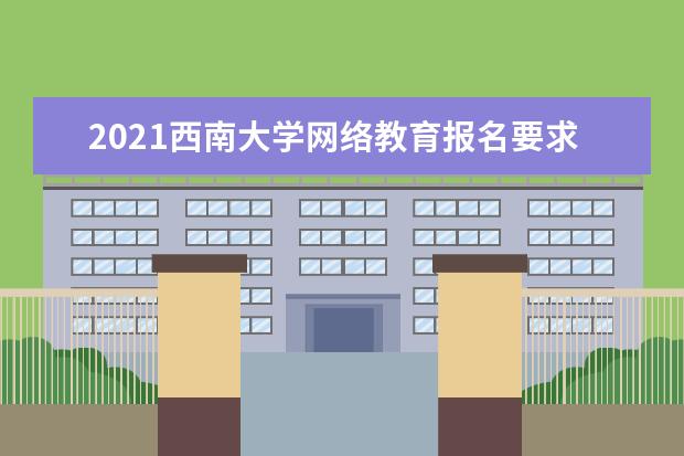 2021西南大学网络教育报名要求 有哪些专业