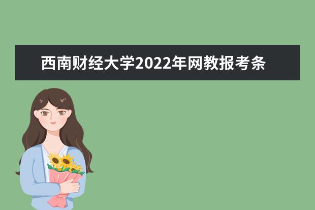 西南财经大学2022年网教报考条件及报名时间