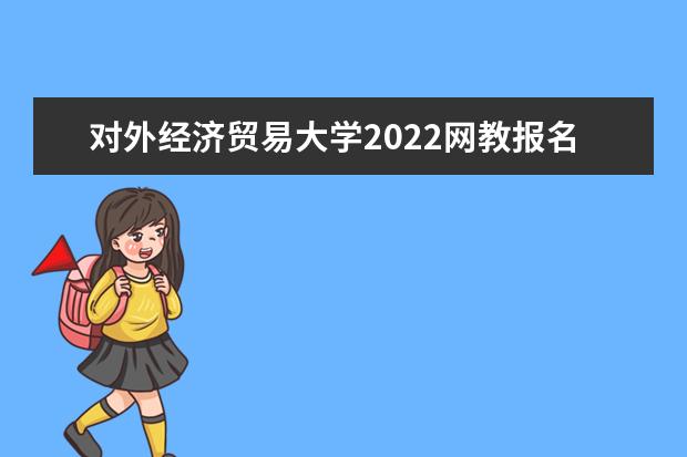 对外经济贸易大学2022网教报名时间及条件