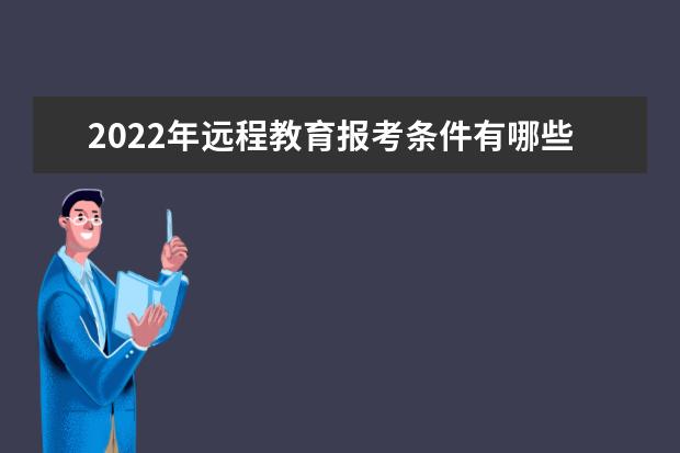 2022年远程教育报考条件有哪些 在哪里报名