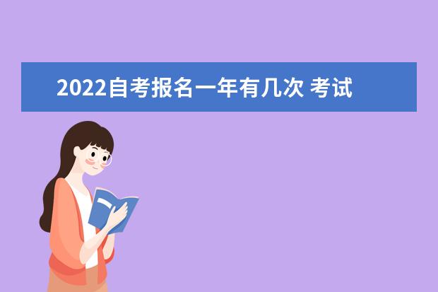 2022自考报名一年有几次 考试时间一般在几月