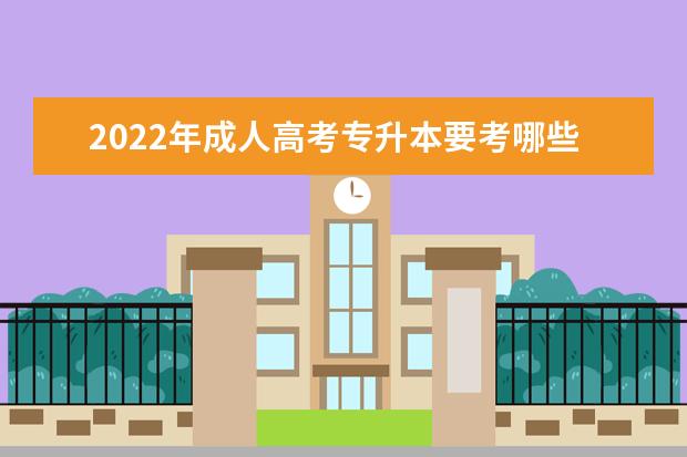 2022年成人高考专升本要考哪些科目