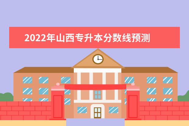 2022年山西专升本分数线预测 历年分数线是多少