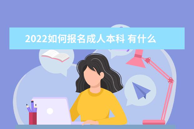 2022如何报名成人本科 有什么学历要求