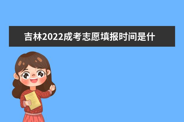 吉林2022成考志愿填报时间是什么时候