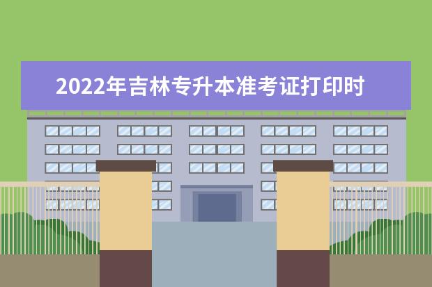 2022年吉林专升本准考证打印时间及入口