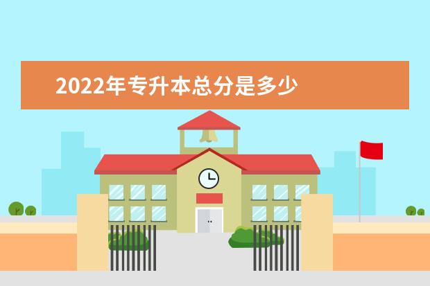 2022年专升本总分是多少