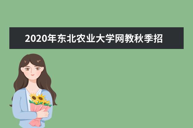 2020年东北农业大学网教秋季招生简章