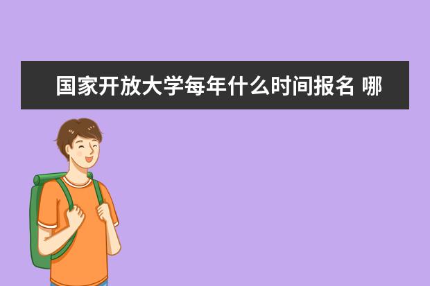 国家开放大学每年什么时间报名 哪天截止