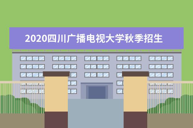 2020四川广播电视大学秋季招生简章
