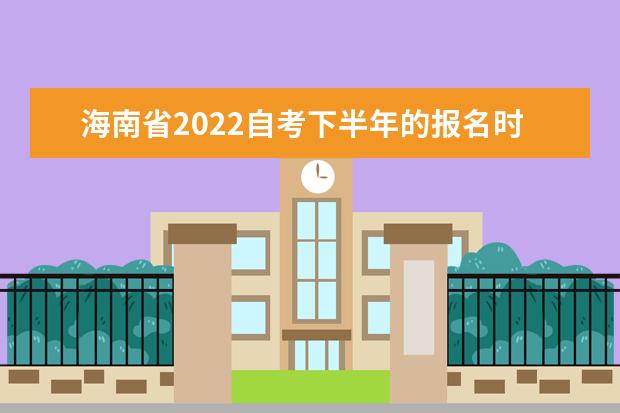 海南省2022自考下半年的报名时间是什么时候