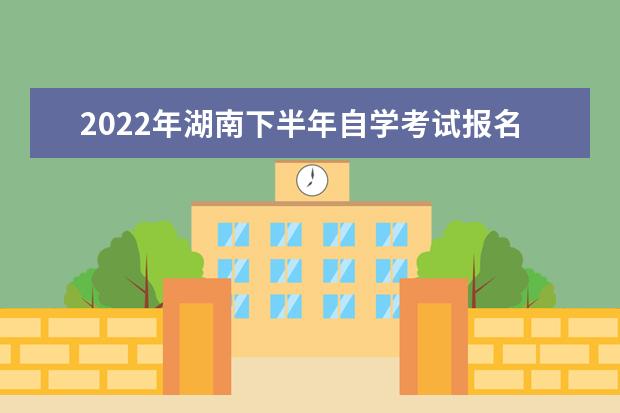 2022年湖南下半年自学考试报名入口及时间