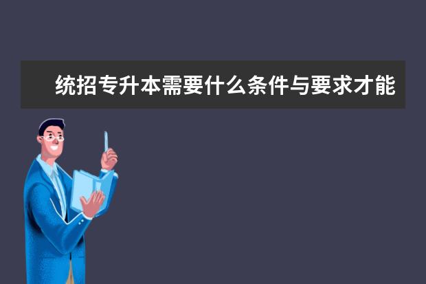 统招专升本需要什么条件与要求才能报考