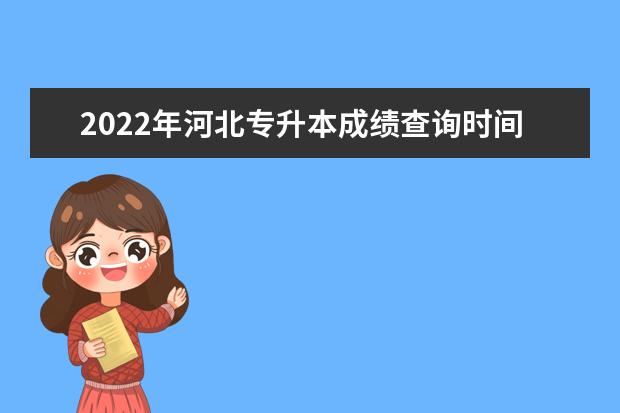 2022年河北专升本成绩查询时间已公布：7月19日