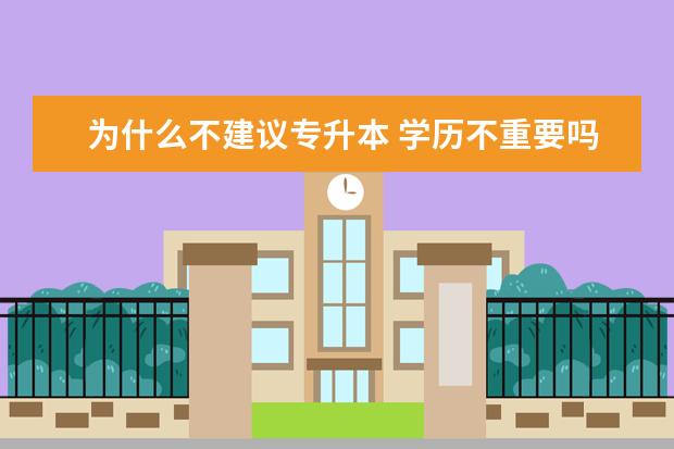 为什么不建议专升本 学历不重要吗