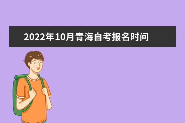 2022年10月青海自考报名时间在什么时候