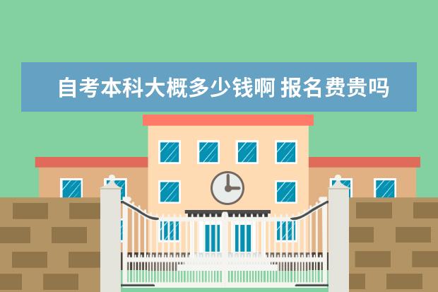 自考本科大概多少钱啊 报名费贵吗