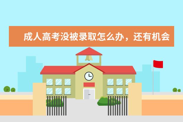 成人高考没被录取怎么办，还有机会上学吗