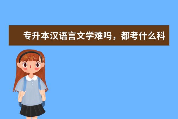 专升本汉语言文学难吗，都考什么科目