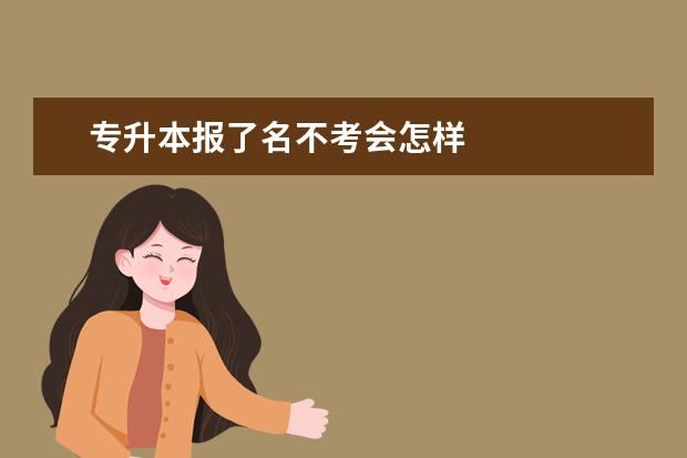 专升本报了名不考会怎样