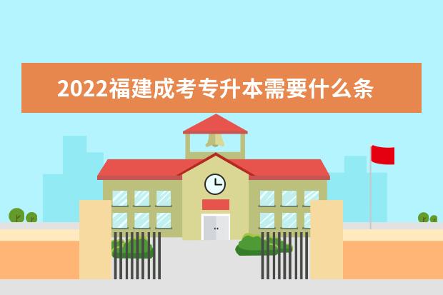 2022福建成考专升本需要什么条件，在哪报名